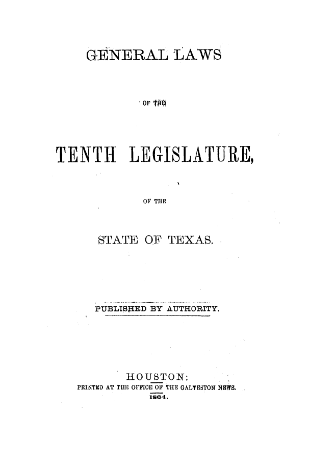handle is hein.ssl/sstx0205 and id is 1 raw text is: GENERAL LAWS
TENTH LEGISLATURE,
OF TItB

STATE OF TEXAS.
PUBLIShED BY AUTHORITY.
HOUSTON:
PRINTED AT THE OFFICE OF TIlE GALTETOM NMfWS.
1804.


