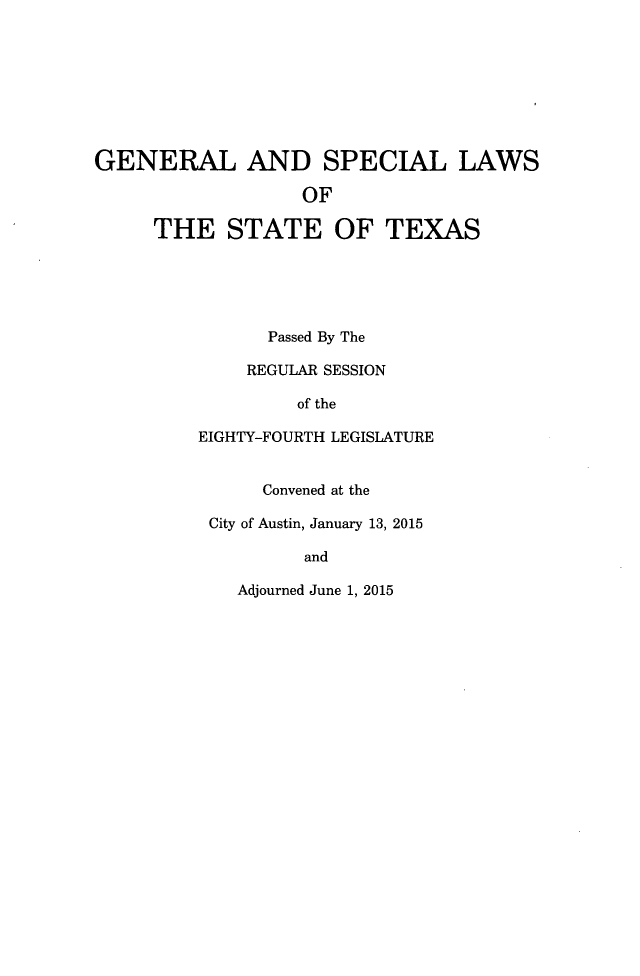 handle is hein.ssl/sstx0289 and id is 1 raw text is: 








GENERAL AND SPECIAL LAWS

                   OF

     THE STATE OF TEXAS





                Passed By The

              REGULAR SESSION

                  of the

         EIGHTY-FOURTH LEGISLATURE


               Convened at the

          City of Austin, January 13, 2015

                   and

             Adjourned June 1, 2015


