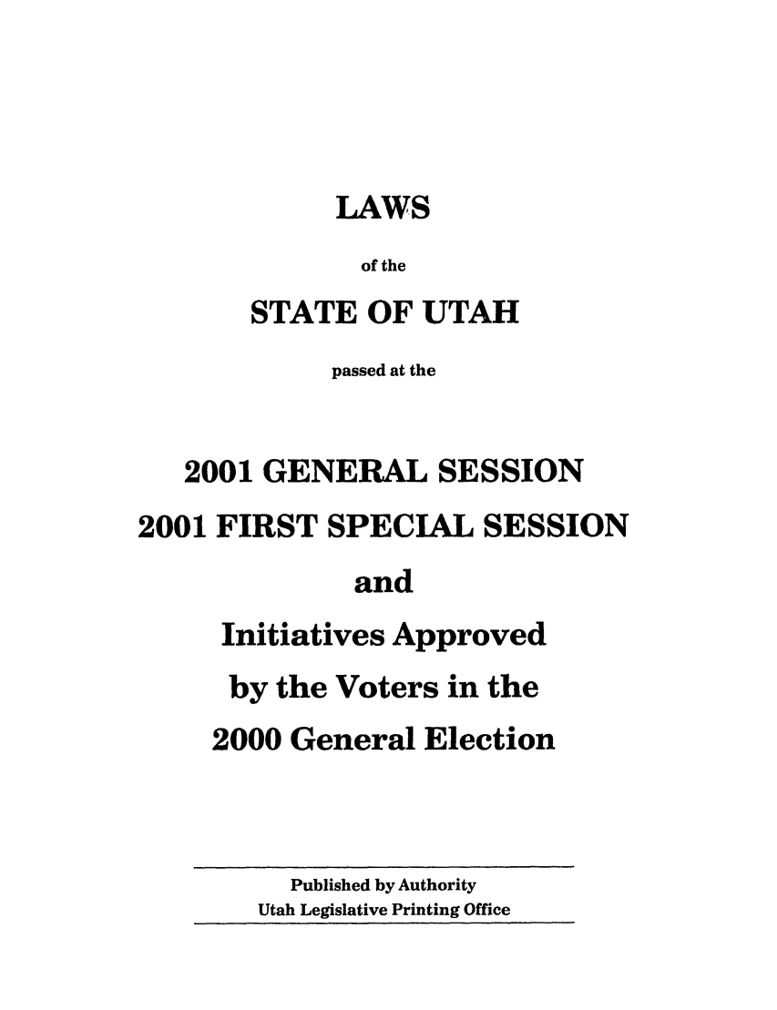 handle is hein.ssl/ssut0002 and id is 1 raw text is: LAWS
of the
STATE OF UTAH
passed at the
2001 GENERAL SESSION
2001 FIRST SPECIAL SESSION
and
Initiatives Approved
by the Voters in the
2000 General Election

Published by Authority
Utah Legislative Printing Office


