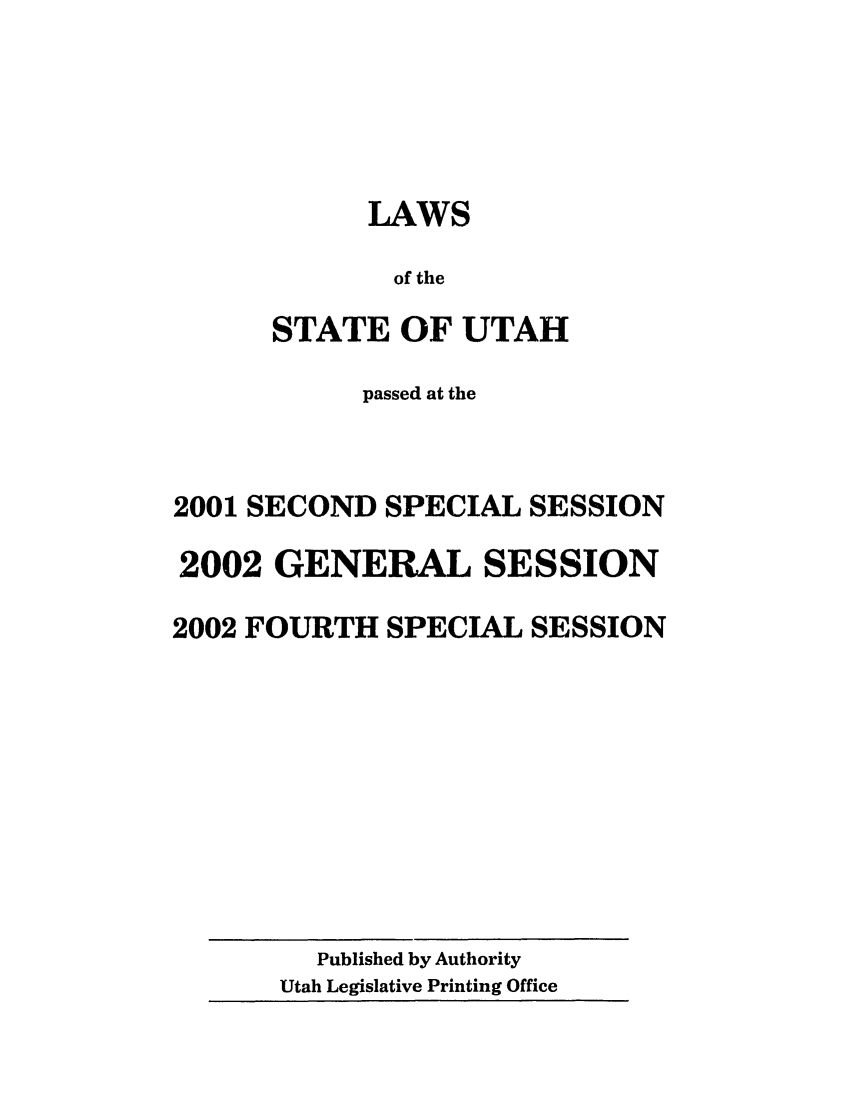 handle is hein.ssl/ssut0003 and id is 1 raw text is: LAWS
of the
STATE OF UTAH
passed at the
2001 SECOND SPECIAL SESSION
2002 GENERAL SESSION
2002 FOURTH SPECIAL SESSION

Published by Authority
Utah Legislative Printing Office



