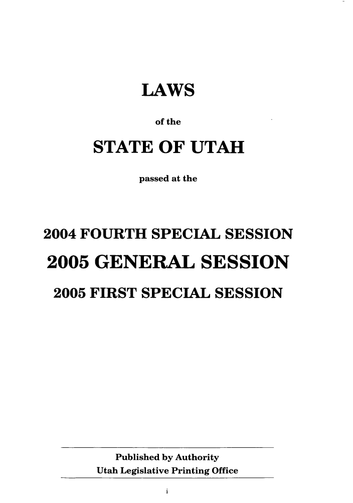 handle is hein.ssl/ssut0006 and id is 1 raw text is: LAWS
of the
STATE OF UTAH
passed at the
2004 FOURTH SPECIAL SESSION
2005 GENERAL SESSION
2005 FIRST SPECIAL SESSION

Published by Authority
Utah Legislative Printing Office


