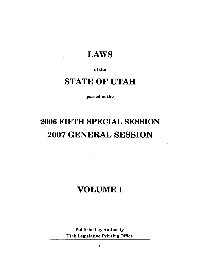 handle is hein.ssl/ssut0015 and id is 1 raw text is: LAWS
of the
STATE OF UTAH

passed at the
2006 FIFTH SPECIAL SESSION
2007 GENERAL SESSION
VOLUME I

Published by Authority
Utah Legislative Printing Office


