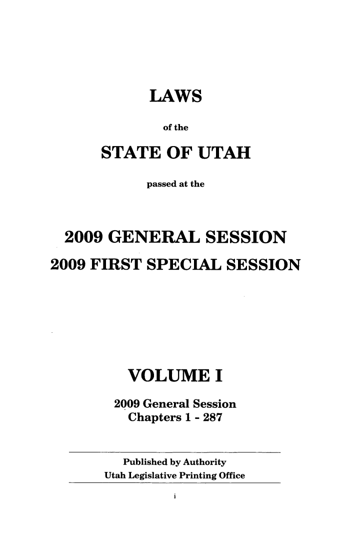 handle is hein.ssl/ssut0032 and id is 1 raw text is: LAWS
of the
STATE OF UTAH

passed at the
2009 GENERAL SESSION
2009 FIRST SPECIAL SESSION
VOLUME I
2009 General Session
Chapters 1 - 287

Published by Authority
Utah Legislative Printing Office


