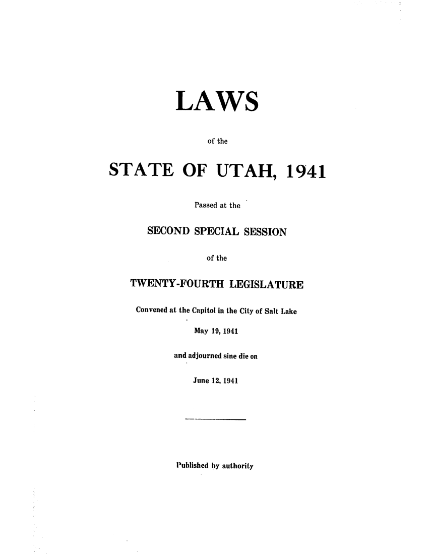 handle is hein.ssl/ssut0040 and id is 1 raw text is: LAWS
of the
STATE OF UTAH, 1941
Passed at the
SECOND SPECIAL SESSION
of the
TWENTY-FOURTH LEGISLATURE
Convened at the Capitol in the City of Salt Lake
May 19, 1941
and adjourned sine die on
June 12, 1941
Published by authority


