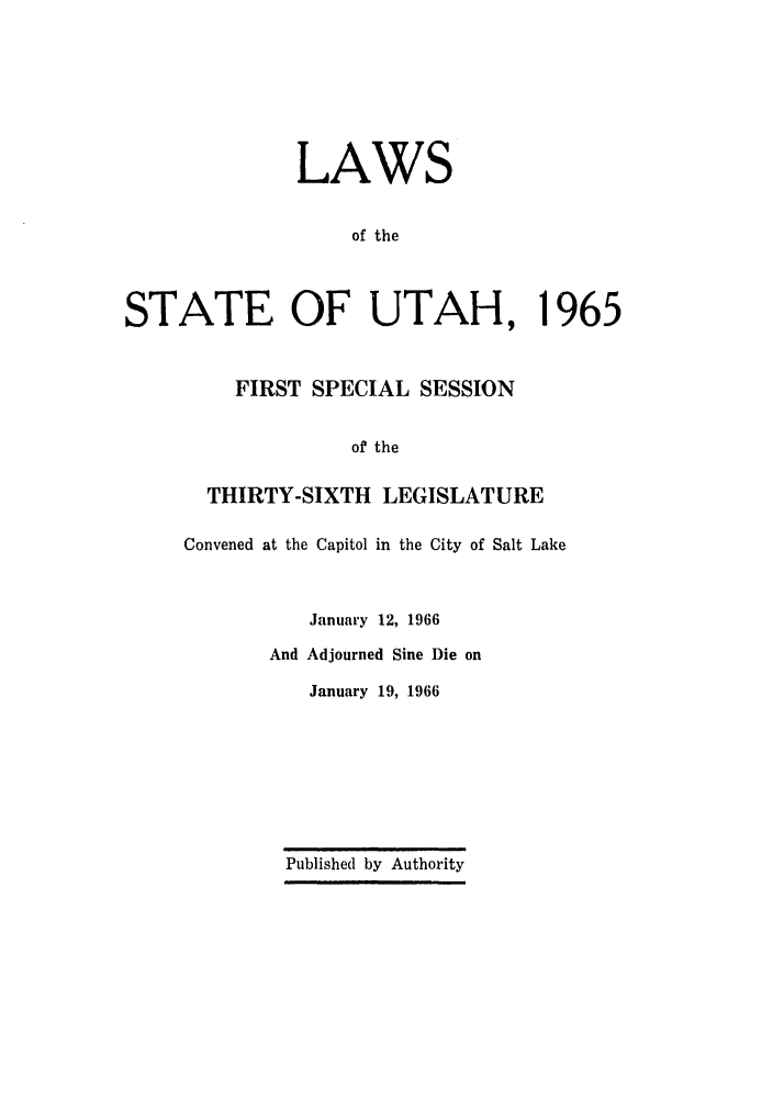handle is hein.ssl/ssut0059 and id is 1 raw text is: LAWS
of the
STATE OF UTAH,
FIRST SPECIAL SESSION
of the

THIRTY-SIXTH LEGISLATURE
Convened at the Capitol in the City of Salt Lake
January 12, 1966
And Adjourned Sine Die on
January 19, 1966
Published by Authority

965


