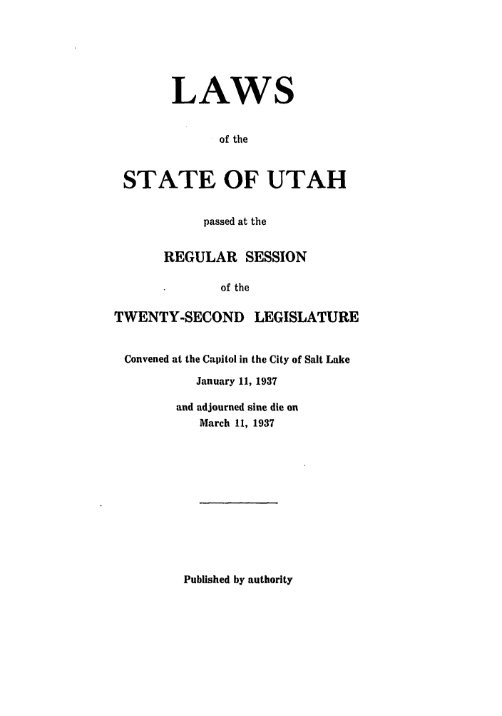 handle is hein.ssl/ssut0136 and id is 1 raw text is: LAWS
of the
STATE OF UTAH
passed at the
REGULAR SESSION
of the
TWENTY-SECOND LEGISLATURE
Convened at the Capitol in the City of Salt Lake
January 11, 1937
and adjourned sine die on
March 11, 1937

Published by authority


