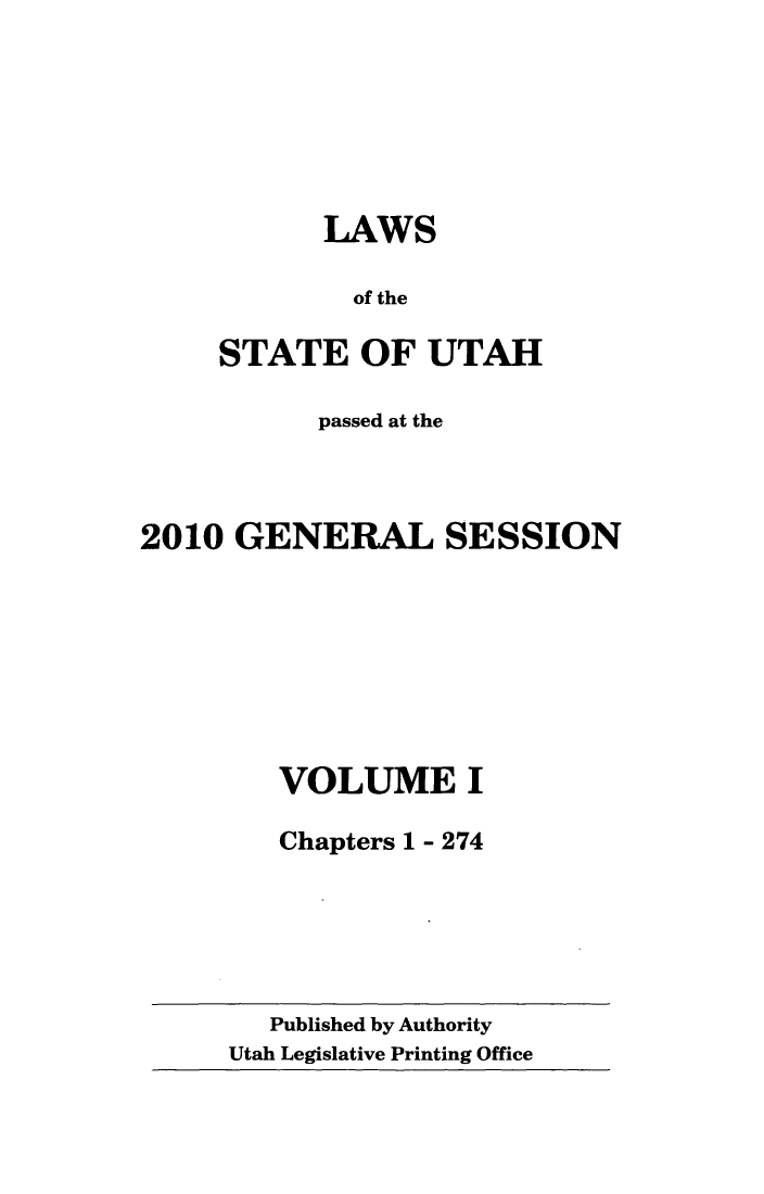 handle is hein.ssl/ssut0138 and id is 1 raw text is: LAWS
of the
STATE OF UTAH

passed at the
2010 GENERAL SESSION
VOLUME I
Chapters 1 - 274

Published by Authority
Utah Legislative Printing Office


