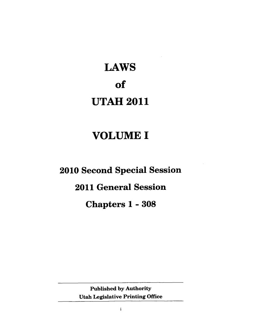 handle is hein.ssl/ssut0140 and id is 1 raw text is: LAWS
of
UTAH 2011
VOLUME I
2010 Second Special Session
2011 General Session
Chapters 1 - 308

Published by Authority
Utah Legislative Printing Office



