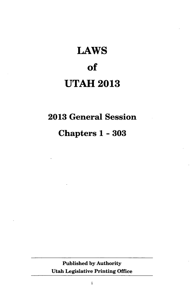 handle is hein.ssl/ssut0144 and id is 1 raw text is: LAWS
of
UTAH 2013

2013 General Session
Chapters 1 - 303

Published by Authority
Utah Legislative Printing Office

i


