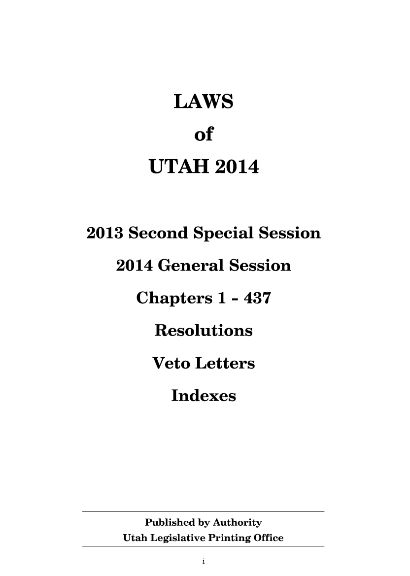handle is hein.ssl/ssut0147 and id is 1 raw text is: 




           LAWS

             of

        UTAH 2014


2013 Second  Special Session

    2014 General Session

      Chapters  1 - 437

        Resolutions

        Veto Letters

          Indexes






       Published by Authority
    Utah Legislative Printing Office
              1


