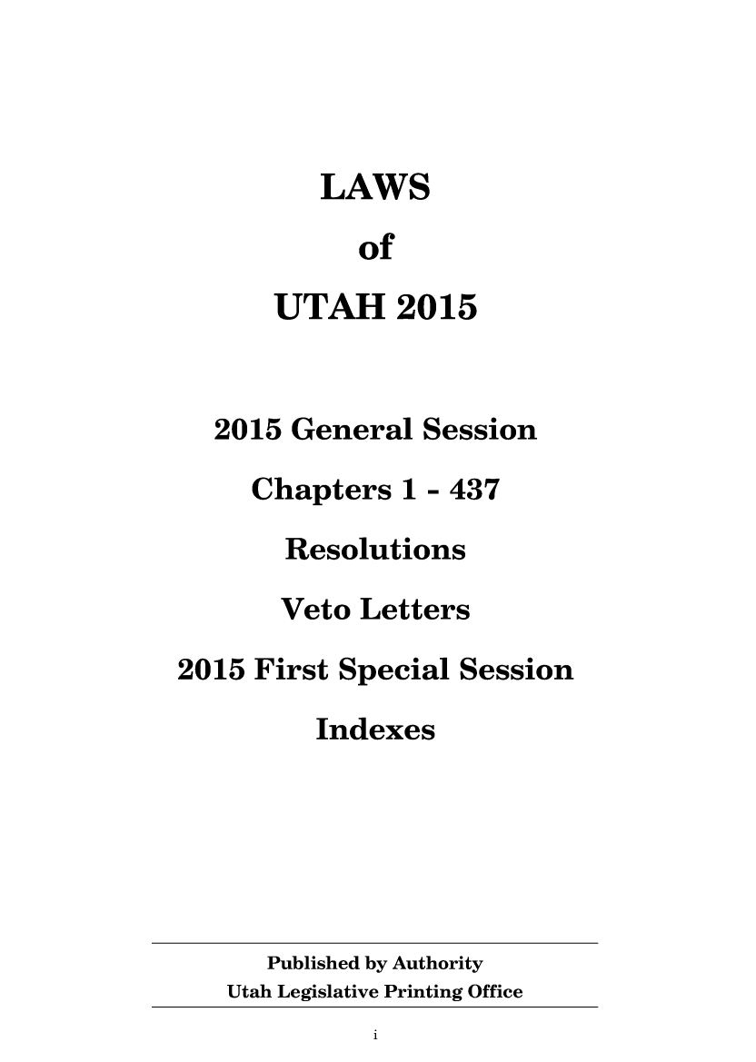 handle is hein.ssl/ssut0148 and id is 1 raw text is: 




          LAWS

            of

      UTAH 2015


  2015  General Session

     Chapters  1 - 437

       Resolutions

       Veto Letters

2015 First Special Session

         Indexes






      Published by Authority
   Utah Legislative Printing Office
             1


