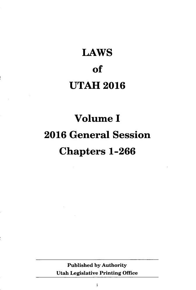 handle is hein.ssl/ssut0149 and id is 1 raw text is: 



   LAWS
     of
UTAH 2016


       Volume I
2016 General Session
   Chapters 1-266


   Published by Authority
Utah Legislative Printing Office


