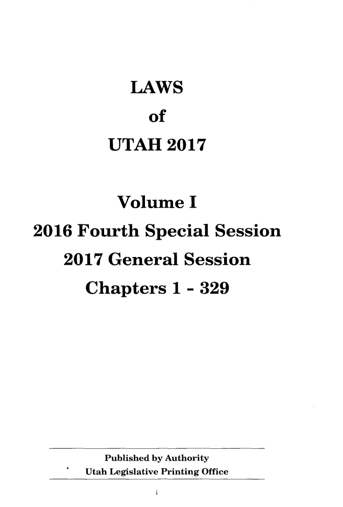 handle is hein.ssl/ssut0151 and id is 1 raw text is: 



   LAWS
     of
UTAH   2017


          Volume   I
2016 Fourth   Special  Session
    2017 General   Session
       Chapters  1 - 329


  Published by Authority
Utah Legislative Printing Office


i


