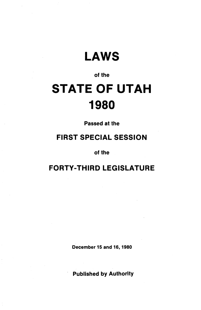 handle is hein.ssl/ssut0162 and id is 1 raw text is: 






        LAWS

          of the

 STATE OF UTAH

         1980

         Passed at the

  FIRST SPECIAL SESSION

          of the

FORTY-THIRD LEGISLATURE


December 15 and 16, 1980


Published by Authority


