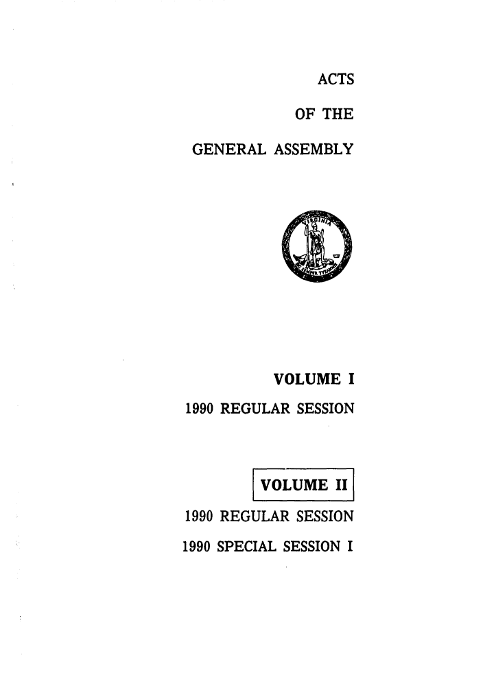 handle is hein.ssl/ssva0043 and id is 1 raw text is: ACTS

OF THE
GENERAL ASSEMBLY

VOLUME I
1990 REGULAR SESSION
VOLUME II
1990 REGULAR SESSION
1990 SPECIAL SESSION I


