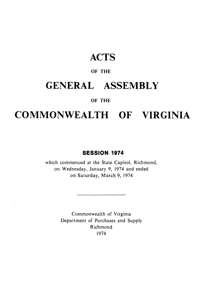 handle is hein.ssl/ssva0073 and id is 1 raw text is: ACTS
OF THE
GENERAL ASSEMBLY
OF THE

COMMONWEALTH OF VIRGINIA
SESSION 1974
which commenced at the State Capitol, Richmond,
on Wednesday, January 9, 1974 and ended
on Saturday, March 9, 1974
Commonwealth of Virginia
Department of Purchases and Supply
Richmond
1974


