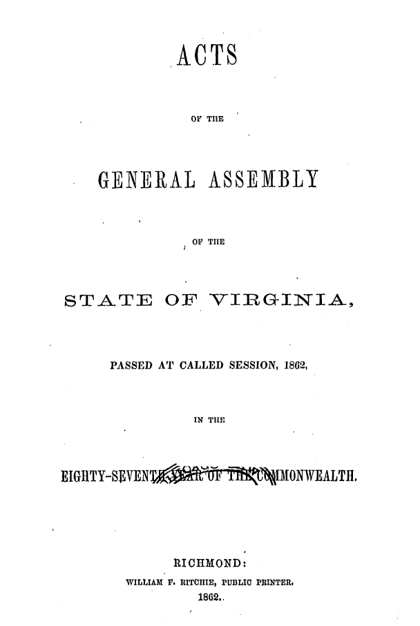 handle is hein.ssl/ssva0256 and id is 1 raw text is: ACTS
OF THE
GENERAL ASSEMBLY
OF TIIE

STA.TE

OF VIRGINIA,

PASSED AT CALLED SESSION, 1862,
IN TIHE
EIGHTY-SWE  M   W    JO0WEALTH.

RICHMOND:
WILLIAM V. RITCHIE, PUBLIC rIRINTER,
1862.,


