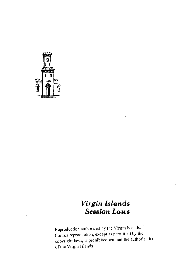 handle is hein.ssl/ssvi0081 and id is 1 raw text is: Virgin Islands
Session Laws
Reproduction authorized by the Virgin Islands.
Further reproduction, except as permitted by the
copyright laws, is prohibited without the authorization
of the Virgin Islands.


