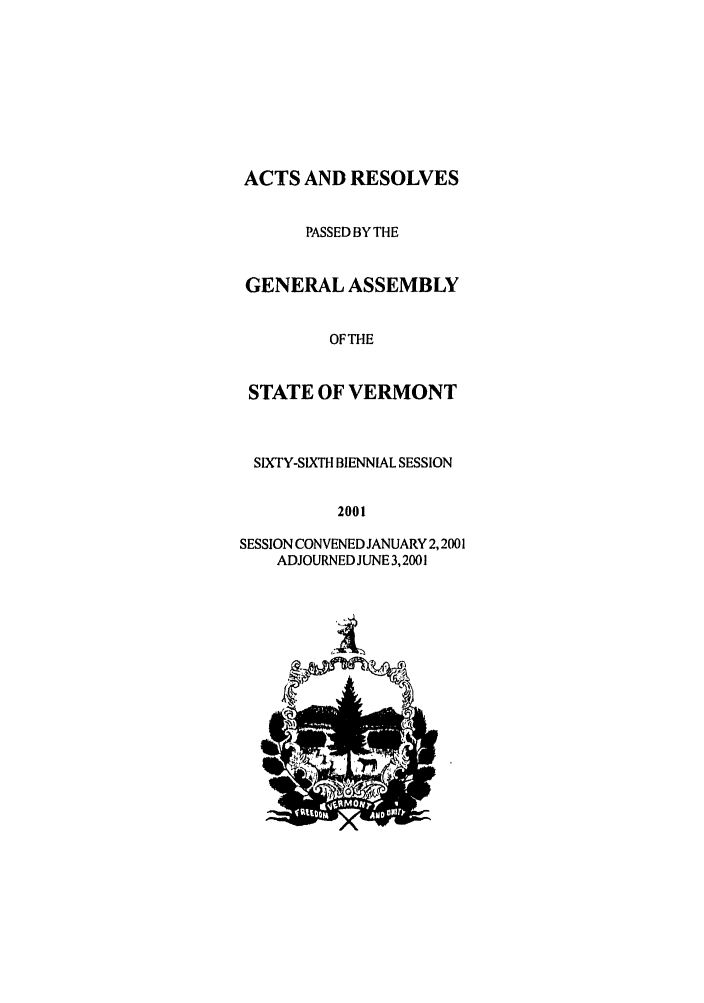 handle is hein.ssl/ssvt0002 and id is 1 raw text is: ACTS AND RESOLVES
PASSED BYTHE
GENERAL ASSEMBLY
OFTHE
STATE OF VERMONT
SIXTY-SIXTH BIENNIAL SESSION
2001
SESSION CONVENED JANUARY 2,2001
ADJOURNED JUNE 3,2001


