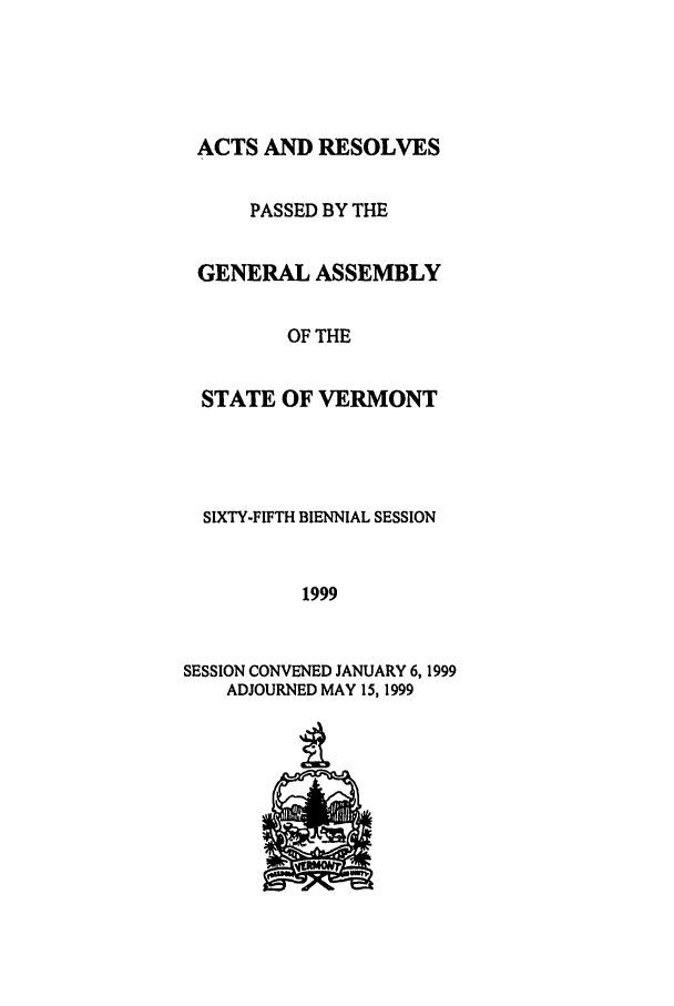 handle is hein.ssl/ssvt0014 and id is 1 raw text is: ACTS AND RESOLVES
PASSED BY THE
GENERAL ASSEMBLY
OF THE
STATE OF VERMONT
SIXTY-FIFTH BIENNIAL SESSION
1999
SESSION CONVENED JANUARY 6, 1999
ADJOURNED MAY 15, 1999


