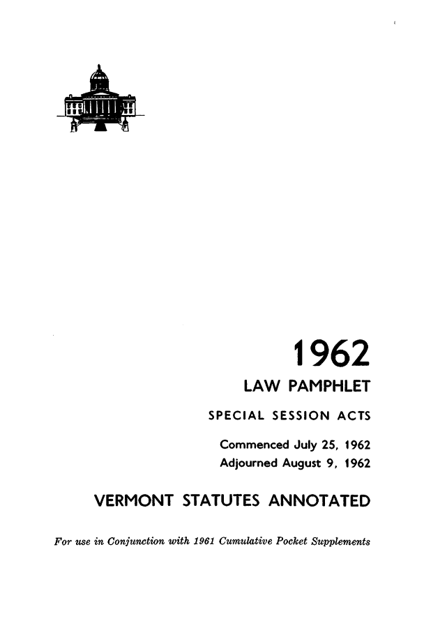 handle is hein.ssl/ssvt0045 and id is 1 raw text is: J6

1962
LAW PAMPHLET
SPECIAL SESSION ACTS
Commenced July 25, 1962
Adjourned August 9, 1962
VERMONT STATUTES ANNOTATED
For use in Conjunction with 1961 Cumulative Pocket Supplements


