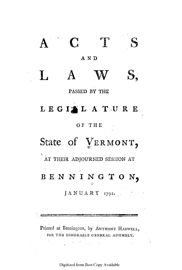 handle is hein.ssl/ssvt0085 and id is 1 raw text is: A

C

T

S

AND

L

A

W

PASSED BY THE
LEGIgL A T UR E
OF, THE.

State

of VERMONT

AT THEIR ADJOURNED SESSION AT
BENNINGTON
J ANUAR Y 1791.

Printed at Bennington, by ANTHONY HASWELL,
FOR THE IUONORABLE GENERAL ASSEMBLY.

Digitized from Best Copy Available


