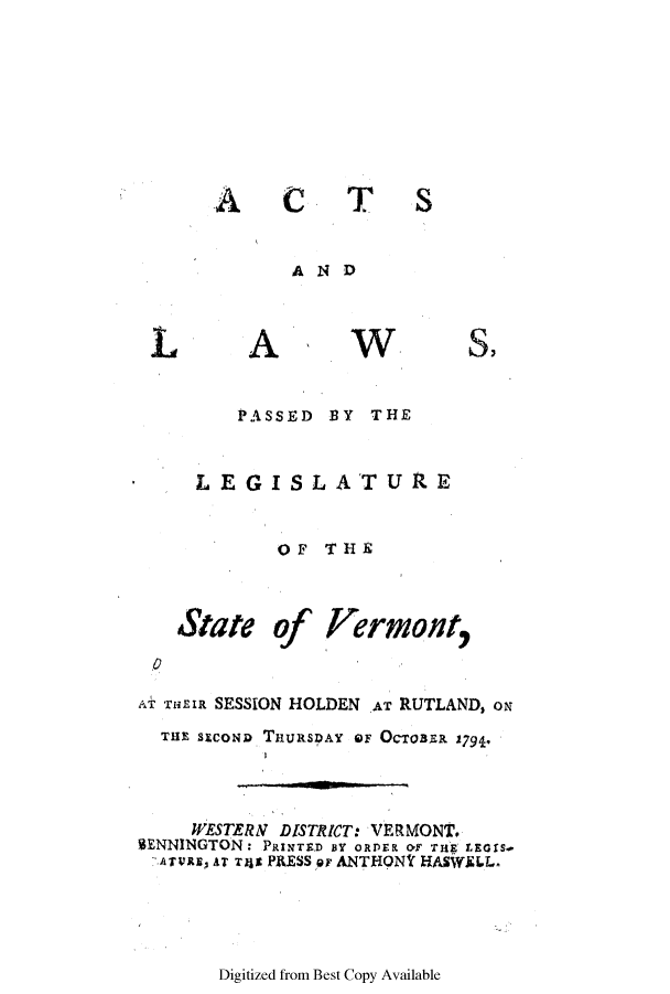 handle is hein.ssl/ssvt0089 and id is 1 raw text is: AC

TS

AND

A

W

PASSED BY THE
LEGISLATURE
OF THE

State

of

Vermont,

AT THEIR SESSION HOLDEN AT RUTLAND, oN
THE SECOND THURSDAY OF OCTOnaR 1794.
WESTERNV DISTRICT: VERMONT.
SENNINGTON: PRINTED BY ORDER OT THE LEGIS-
Aress, AT Ta PRESS Pr ANTHONYC HASWELL

Digitized from Best Copy Available

L

S)

0


