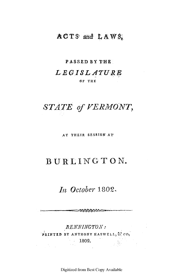 handle is hein.ssl/ssvt0098 and id is 1 raw text is: PASSED BY THE
LEGISLATURE
OF THIE
STA TE of VERMONT,

AT THEIR SESSION A'
B- U R LI N  GTON.
In October 1802.

BE ANINGTON:
PRINTED BY ANTHONY HASWELL, CO.
1802.

Digitized from Best Copy Available



