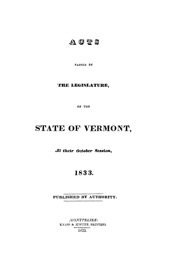 handle is hein.ssl/ssvt0130 and id is 1 raw text is: PASSED BY

THE LEGISLATURE,
OF THE
STATE OF VERMONT,

At their October Vession,
1833.
PUBLISHED BY AUTHORITY.
.11ONTPELIER:
XNAPP & JEWVFTT, PRINTERS


