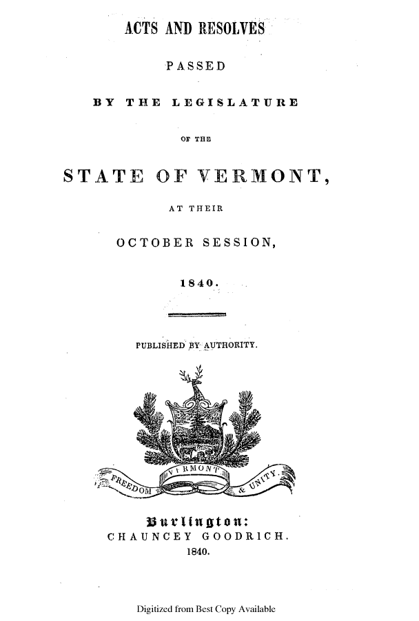 handle is hein.ssl/ssvt0137 and id is 1 raw text is: ACTS AND RESOLVES
PASSED
BY THIE LEGISLATURE
OF THE

STATE

OF VERMONT,

AT THEIR
OCTOBER SESSION,
1840.

PUBLISHED BY AUTHORITY.

CHAUNCEY GOODRICH.
1840.

Digitized from Best Copy Available


