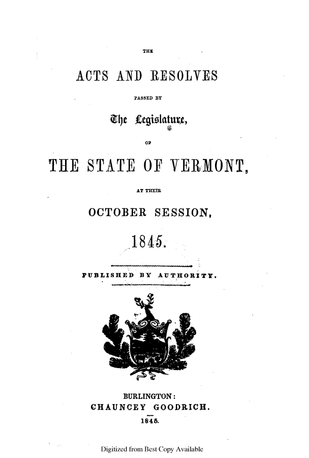 handle is hein.ssl/ssvt0142 and id is 1 raw text is: THE

ACTS AND RESOLVES
PASSED BY
0e

THE STATE OF VERMONT,
AT THEIR
OCTOBER SESSION,
1 845.

PUBLISHED BY AUTHORITY.

BURLINGTON:
CHAUNCEY GOODRICH.
1846.
Digitized from Best Copy Available


