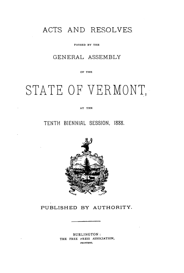 handle is hein.ssl/ssvt0177 and id is 1 raw text is: ACTS AND RESOLVES
PASSED BY THE
GENERAL ASSEMBLY
OF THE
STATE OF VERMONT,
AT THE

TENTH BIENNIAL SESSION, 1833.

PUBLISHED BY AUTHORITY.
BURLINGTON:
THE FREE PRESS ASSOCIATION,
PRINTERS.


