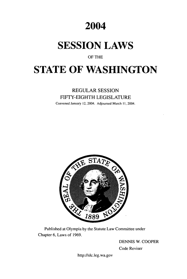 handle is hein.ssl/sswa0010 and id is 1 raw text is: 2004
SESSION LAWS
OF THE
STATE OF WASHINGTON

REGULAR SESSION
FIFTY-EIGHTH LEGISLATURE
Convened January 12, 2004. Adjourned March I1, 2004.

Published at Olympia by the Statute Law Committee under
Chapter 6, Laws of 1969.
DENNIS W. COOPER
Code Reviser
http://slc.leg.wa.gov


