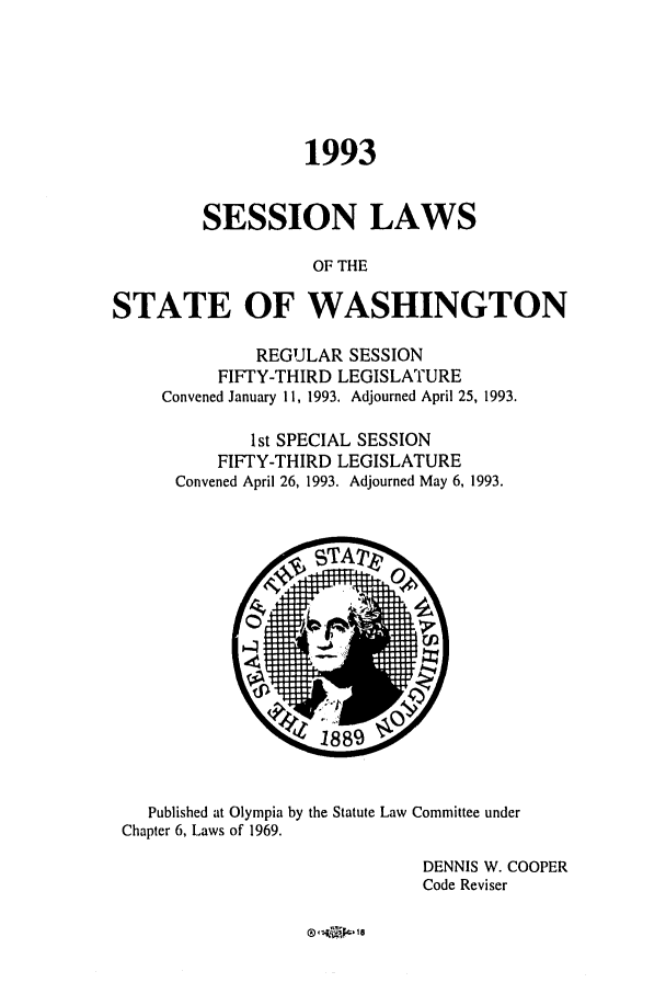 handle is hein.ssl/sswa0037 and id is 1 raw text is: 1993
SESSION LAWS
OF THE
STATE OF WASHINGTON

REGULAR SESSION
FIFTY-THIRD LEGISLATURE
Convened January 11, 1993. Adjourned April 25, 1993.
1st SPECIAL SESSION
FIFTY-THIRD LEGISLATURE
Convened April 26, 1993. Adjourned May 6, 1993.

Published at Olympia by the Statute Law Committee under
Chapter 6, Laws of 1969.
DENNIS W. COOPER
Code Reviser

®,I i C18


