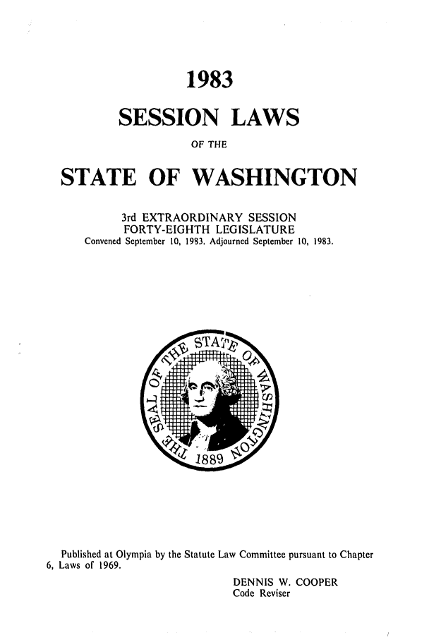 handle is hein.ssl/sswa0059 and id is 1 raw text is: 1983
SESSION LAWS
OF THE
STATE OF WASHINGTON
3rd EXTRAORDINARY SESSION
FORTY-EIGHTH LEGISLATURE
Convened September 10, 1983. Adjourned September 10, 1983.

Published at Olympia by the Statute Law Committee pursuant to Chapter
6, Laws of 1969.
DENNIS W. COOPER
Code Reviser


