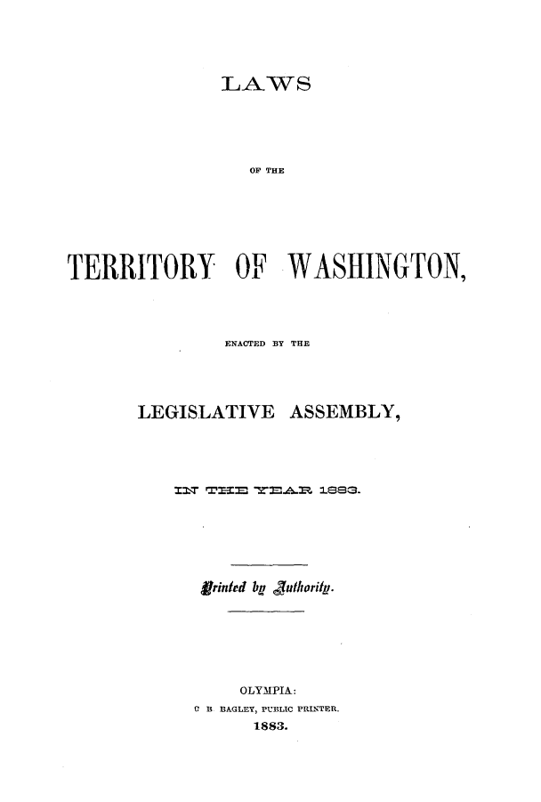 handle is hein.ssl/sswa0143 and id is 1 raw text is: LAWS
OF THE
TERRITORY OF WASHINGTON,

ENACTED BY THE
LEGISLATIVE ASSEMBLY,
frinted bp  utority.
OLYMPIA:
CB BAGLEY, PUBLIC PRINTER.
1883.


