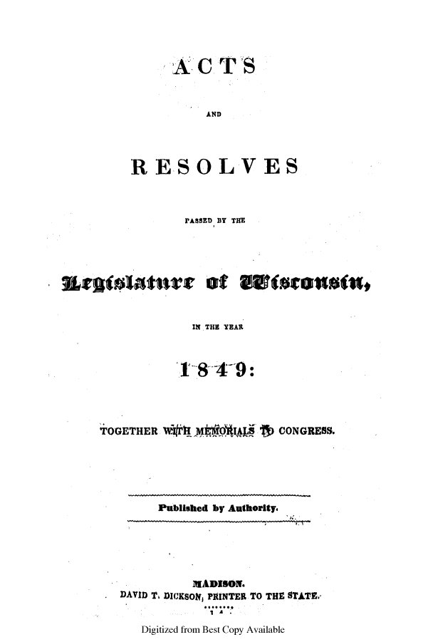 handle is hein.ssl/sswi0080 and id is 1 raw text is: ACTS
AND
RESOLVES

PASSED BY THE
IN THE YEAR
T T   4 9:
TOGETHER WII JMIAI     'CONGRESS.

Published by Authority.

IlADISOlN.
DAVID T. DIcKSOlf, PMINTER TO THE STAT.
1A

Digitized from Best Copy Available


