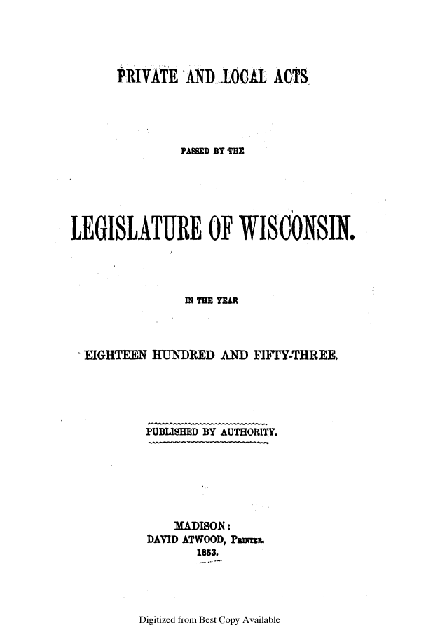 handle is hein.ssl/sswi0085 and id is 1 raw text is: PRIVATE AND LOCAL ACTS
PASSED BY THE
LEGISLATURE OF WISCONSIN.
IN TEE YEAR
EIGHTEEN HUNDRED AND FIFTY-THREE.
PUBLISHED BY AUTHORITY.
MADISON:
DAVID ATWOOD, Pams.
1853.

Digitized from Best Copy Available


