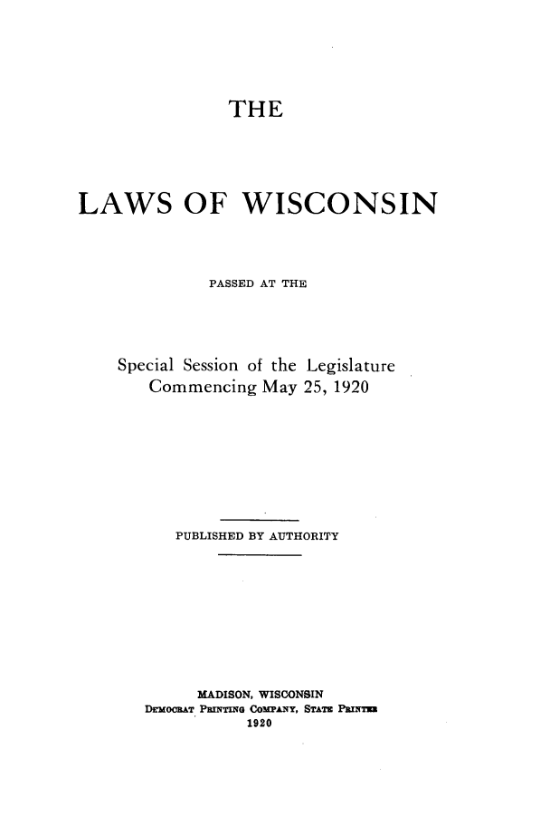 handle is hein.ssl/sswi0167 and id is 1 raw text is: THE
LAWS OF WISCONSIN
PASSED AT THE
Special Session of the Legislature
Commencing May 25, 1920
PUBLISHED BY AUTHORITY
MADISON, WISCONSIN
DrmooRAT PawxTmIe CowANY, STAT PaINTs
1920


