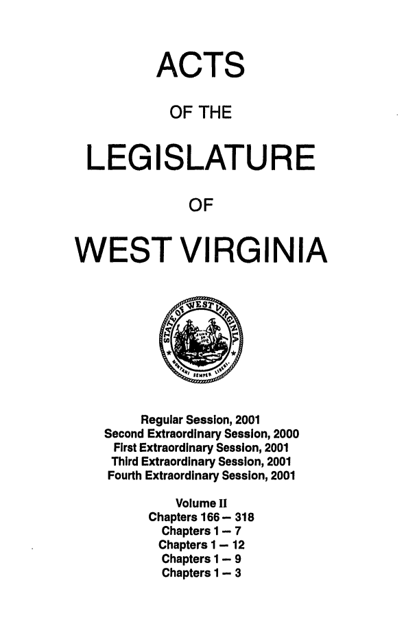 handle is hein.ssl/sswv0004 and id is 1 raw text is: ACTS
OF THE
LEGISLATURE
OF
WEST VIRGINIA

Regular Session, 2001
Second Extraordinary Session, 2000
First Extraordinary Session, 2001
Third Extraordinary Session, 2001
Fourth Extraordinary Session, 2001
Volume II
Chapters 166 - 318
Chapters 1 - 7
Chapters 1 - 12
Chapters 1 - 9
Chapters 1 - 3


