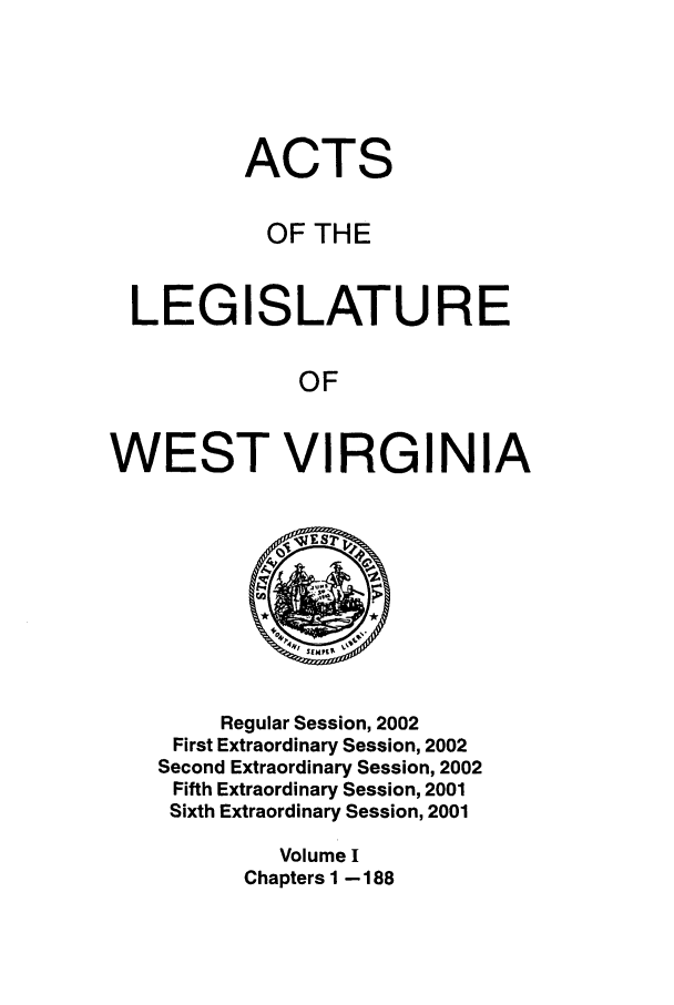 handle is hein.ssl/sswv0005 and id is 1 raw text is: ACTS
OF THE
LEGISLATURE
OF
WEST VIRGINIA

Regular Session, 2002
First Extraordinary Session, 2002
Second Extraordinary Session, 2002
Fifth Extraordinary Session, 2001
Sixth Extraordinary Session, 2001
Volume I
Chapters I - 188


