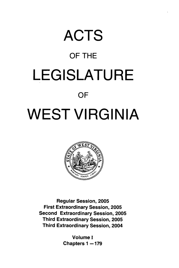 handle is hein.ssl/sswv0014 and id is 1 raw text is: ACTS
OF THE
LEGISLATURE
OF
WEST VIRGINIA

Regular Session, 2005
First Extraordinary Session, 2005
Second Extraordinary Session, 2005
Third Extraordinary Session, 2005
Third Extraordinary Session, 2004
Volume I
Chapters 1 -179


