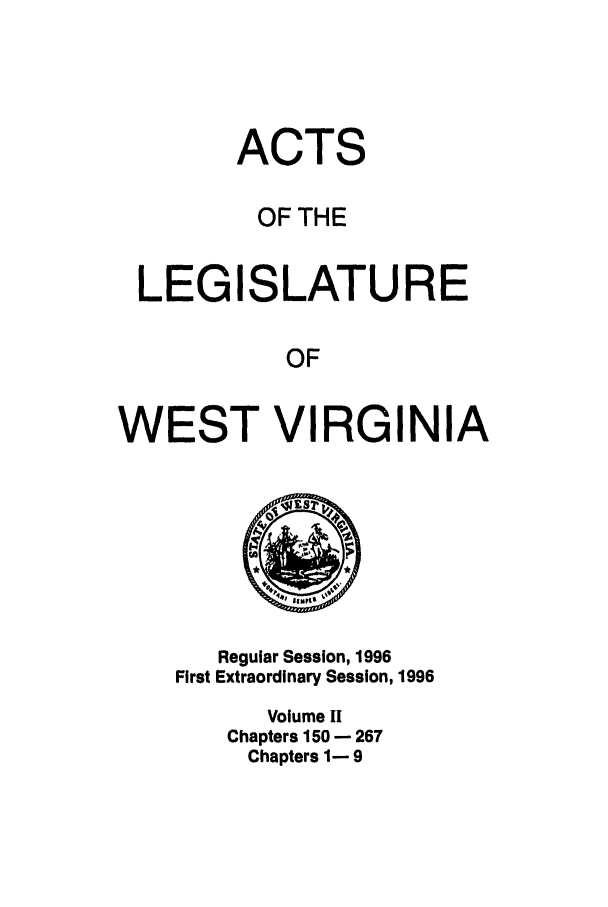 handle is hein.ssl/sswv0021 and id is 1 raw text is: ACTS
OF THE
LEGISLATURE
OF
WEST VIRGINIA

Regular Session, 1996
First Extraordinary Session, 1996
Volume I
Chapters 150 - 267
Chapters 1- 9


