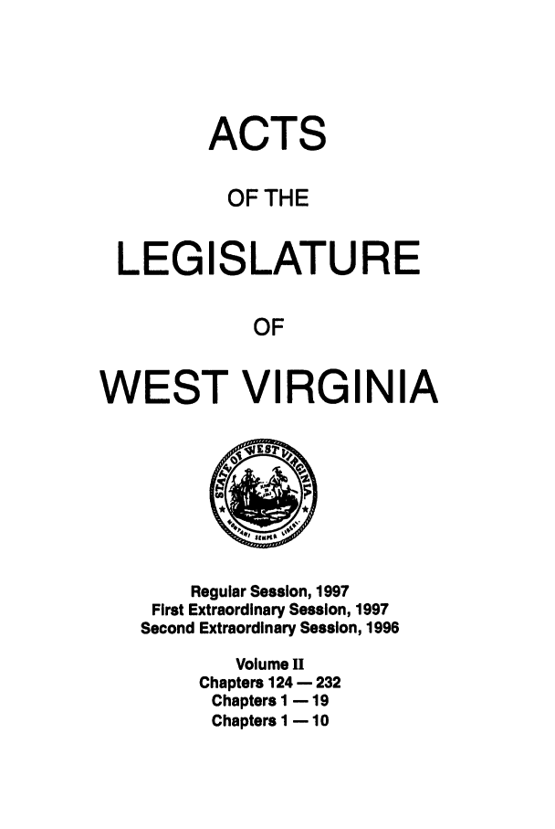 handle is hein.ssl/sswv0023 and id is 1 raw text is: ACTS
OF THE

LEGI

SLATURE

OF

WEST VIRGINIA

Regular Session, 1997
First Extraordinary Session, 1997
Second Extraordinary Session, 1996
Volume I1
Chapters 124 - 232
Chapters 1 - 19
Chapters I - 10


