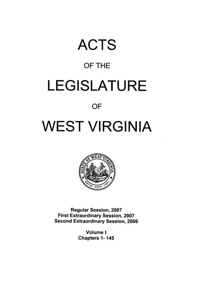 handle is hein.ssl/sswv0028 and id is 1 raw text is: ACTS
OF THE
LEGISLATURE
OF
WEST VIRGINIA

Regular Session, 2007
First Extraordinary Session, 2007
Second Extraordinary Session, 2006
Volume I
Chapters 1- 145


