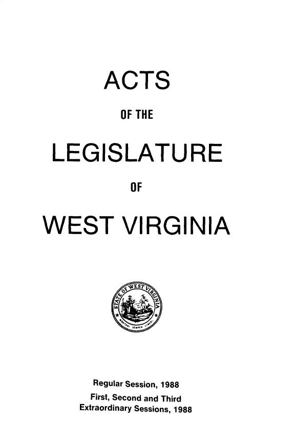 handle is hein.ssl/sswv0043 and id is 1 raw text is: 




        ACTS

          OF THE


 LEGISLATURE

            OF


WEST VIRGINIA


  Regular Session, 1988
  First, Second and Third
Extraordinary Sessions, 1988



