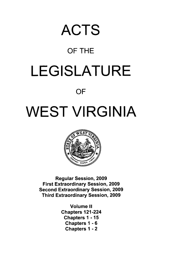 handle is hein.ssl/sswv0051 and id is 1 raw text is: ACTS
OF THE
LEGISLATURE
OF
WEST VIRGINIA

Regular Session, 2009
First Extraordinary Session, 2009
Second Extraordinary Session, 2009
Third Extraordinary Session, 2009
Volume II
Chapters 121-224
Chapters 1 - 15
Chapters 1 - 6
Chapters 1 - 2


