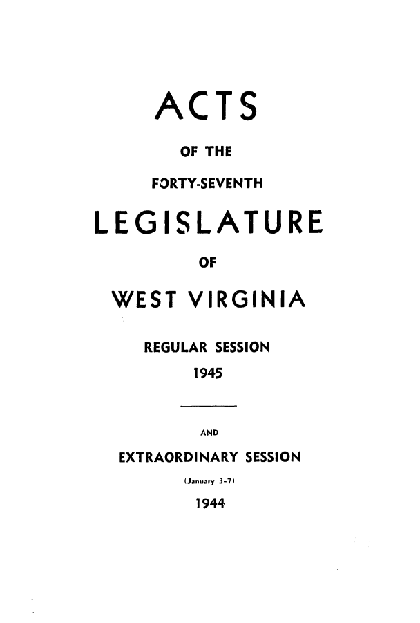 handle is hein.ssl/sswv0054 and id is 1 raw text is: ACTS
OF THE
FORTY-SEVENTH
LEGISLATURE
OF

WEST

VIRGINIA

REGULAR SESSION
1945

AND
EXTRAORDINARY SESSION

(January 3-7)

1944


