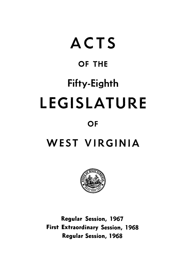 handle is hein.ssl/sswv0065 and id is 1 raw text is: ACTS
OF THE
Fifty-Eighth
LEGISLATURE
OF

WEST

VIRGINIA

Regular Session, 1967
First Extraordinary Session, 1968
Regular Session, 1968


