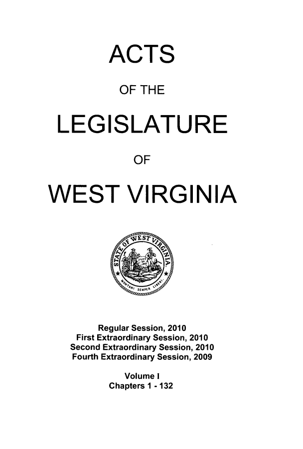 handle is hein.ssl/sswv0078 and id is 1 raw text is: ACTS
OF THE
LEGISLATURE
OF
WEST VIRGINIA

Regular Session, 2010
First Extraordinary Session, 2010
Second Extraordinary Session, 2010
Fourth Extraordinary Session, 2009
Volume I
Chapters 1 - 132


